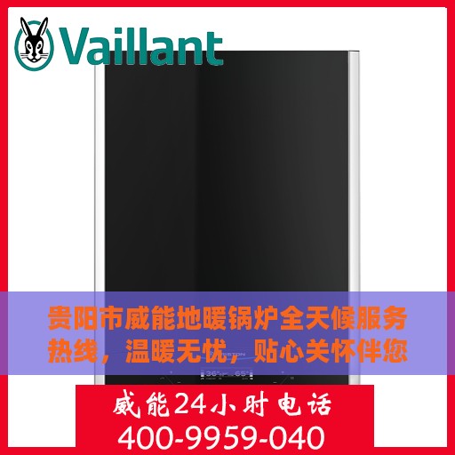 贵阳市威能地暖锅炉全天候服务热线，温暖无忧，贴心关怀伴您每一天