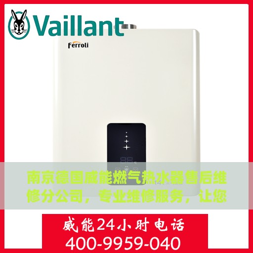 南京德国威能燃气热水器售后维修分公司，专业维修服务，让您无后顾之忧