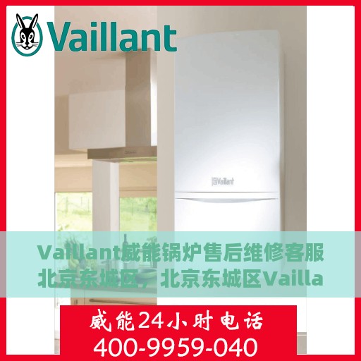 Vaillant威能锅炉售后维修客服北京东城区，北京东城区Vaillant威能锅炉专业售后维修客服团队