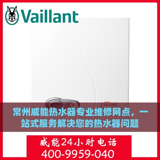 常州威能热水器专业维修网点，一站式服务解决您的热水器问题