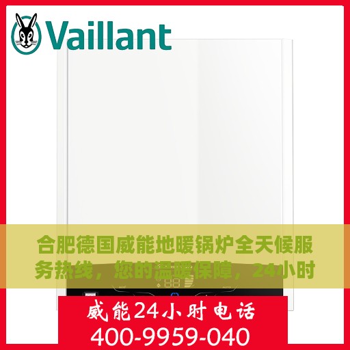 合肥德国威能地暖锅炉全天候服务热线，您的温暖保障，24小时不打烊