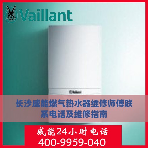 长沙威能燃气热水器维修师傅联系电话及维修指南