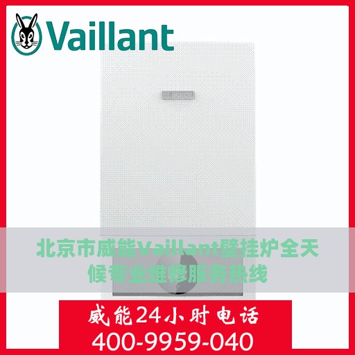 北京市威能Vaillant壁挂炉全天候专业维修服务热线