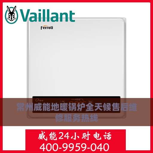 常州威能地暖锅炉全天候售后维修服务热线