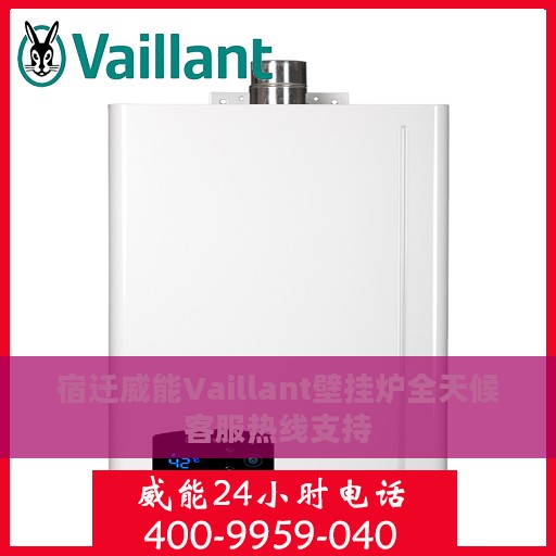 宿迁威能Vaillant壁挂炉全天候客服热线支持