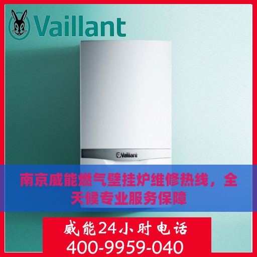 南京威能燃气壁挂炉维修热线，全天候专业服务保障