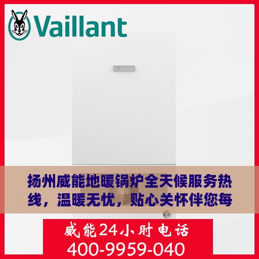 扬州威能地暖锅炉全天候服务热线，温暖无忧，贴心关怀伴您每一天