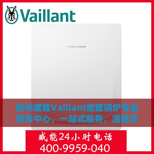 扬州威能Vaillant地暖锅炉专业服务中心，一站式服务，温暖您的生活