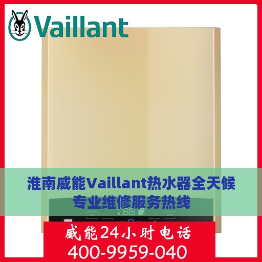 淮南威能Vaillant热水器全天候专业维修服务热线