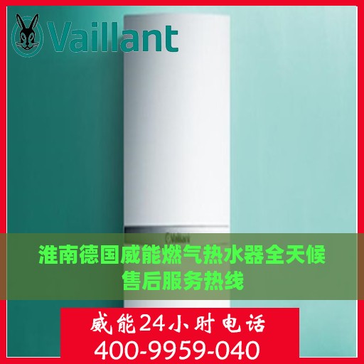 淮南德国威能燃气热水器全天候售后服务热线