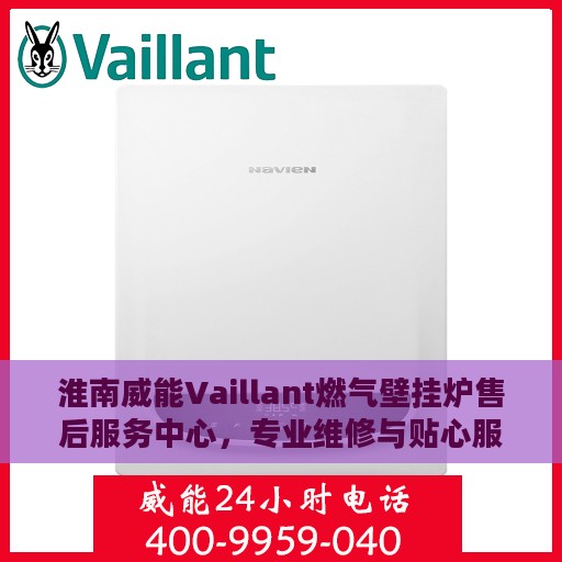淮南威能Vaillant燃气壁挂炉售后服务中心，专业维修与贴心服务