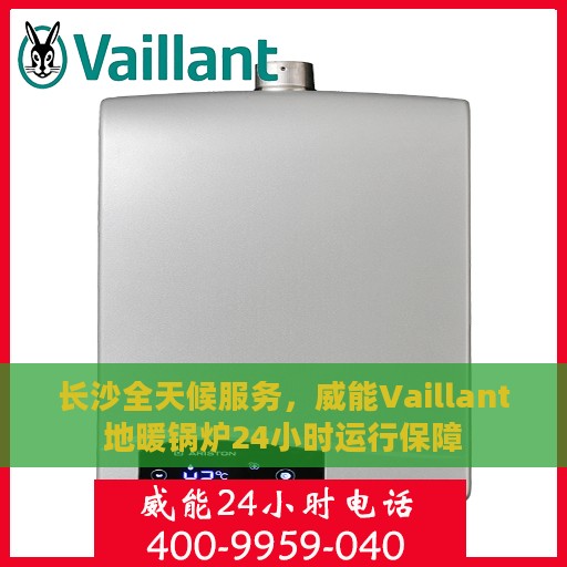 长沙全天候服务，威能Vaillant地暖锅炉24小时运行保障