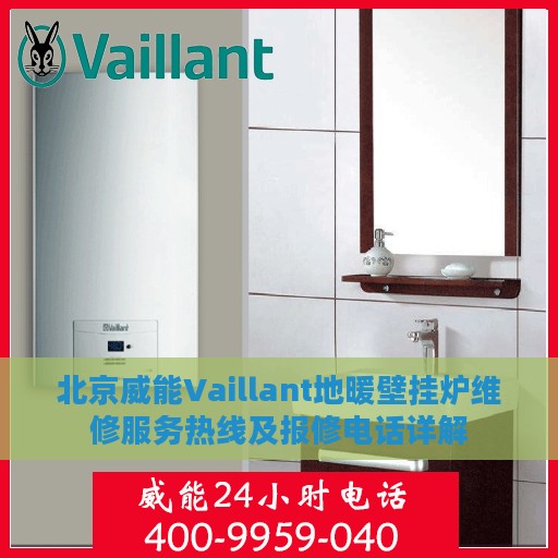 北京威能Vaillant地暖壁挂炉维修服务热线及报修电话详解
