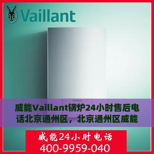威能Vaillant锅炉24小时售后电话北京通州区，北京通州区威能锅炉全天候售后电话服务热线