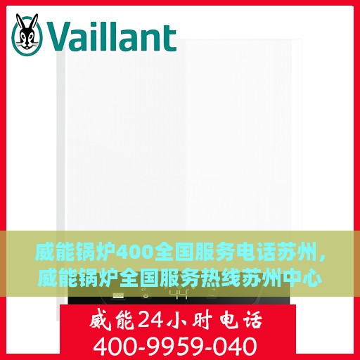 威能锅炉400全国服务电话苏州，威能锅炉全国服务热线苏州中心，专业解决您的锅炉问题