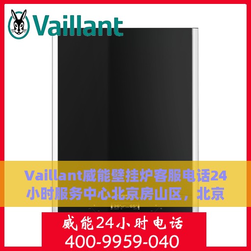 Vaillant威能壁挂炉客服电话24小时服务中心北京房山区，北京房山区Vaillant威能壁挂炉24小时客服热线服务中心