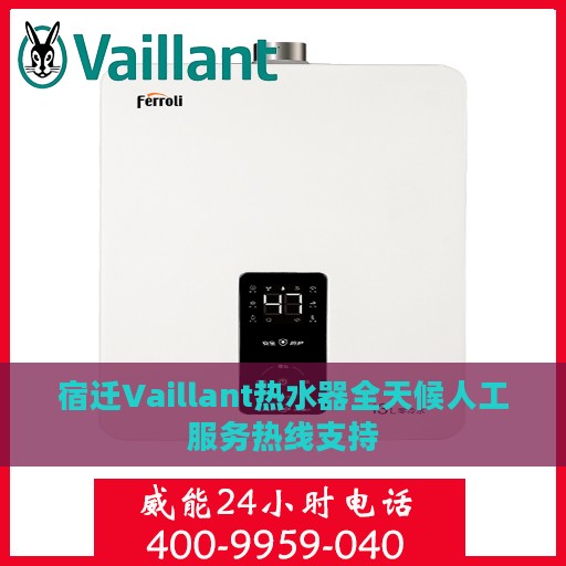 宿迁Vaillant热水器全天候人工服务热线支持