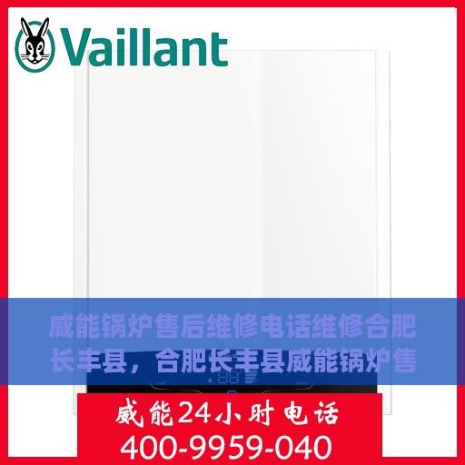 威能锅炉售后维修电话维修合肥长丰县，合肥长丰县威能锅炉售后维修专线与解决方案