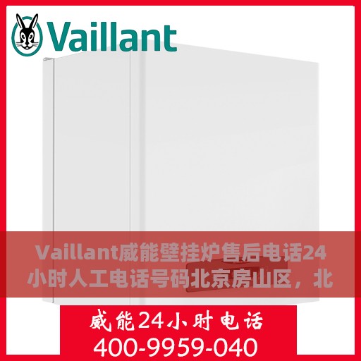 Vaillant威能壁挂炉售后电话24小时人工电话号码北京房山区，北京房山区威能壁挂炉售后电话，全天候人工服务热线支持专业维修服务