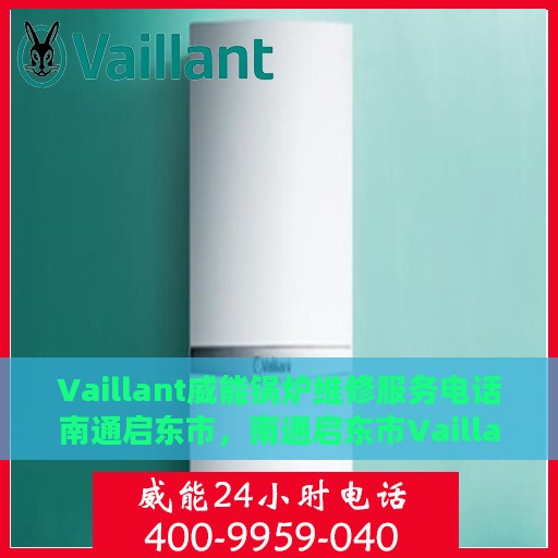 Vaillant威能锅炉维修服务电话南通启东市，南通启东市Vaillant威能锅炉专业维修服务热线
