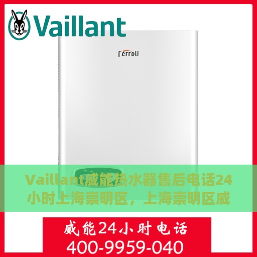 Vaillant威能热水器售后电话24小时上海崇明区，上海崇明区威能热水器售后维修电话全天候服务热线