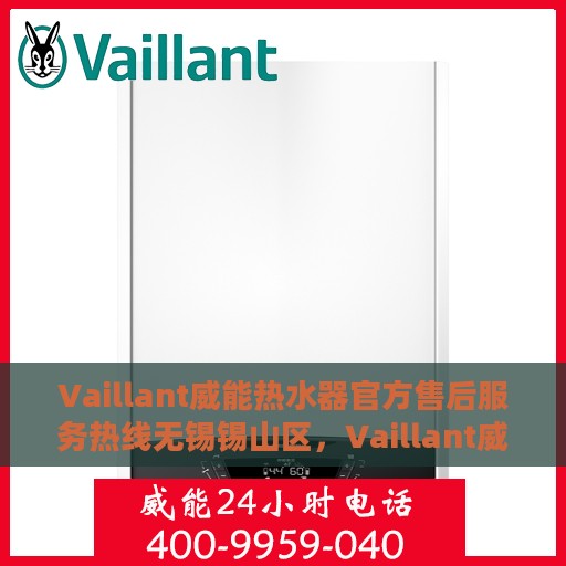 Vaillant威能热水器官方售后服务热线无锡锡山区，Vaillant威能热水器无锡锡山区售后服务热线官方指南