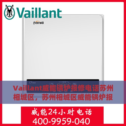 Vaillant威能锅炉报修电话苏州相城区，苏州相城区威能锅炉报修电话及维修服务指南