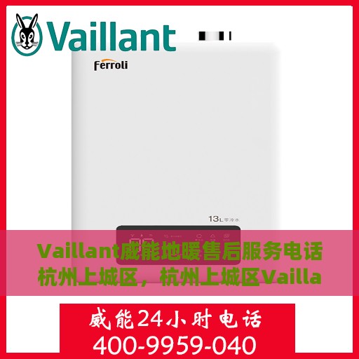 Vaillant威能地暖售后服务电话杭州上城区，杭州上城区Vaillant威能地暖售后服务热线及电话全攻略
