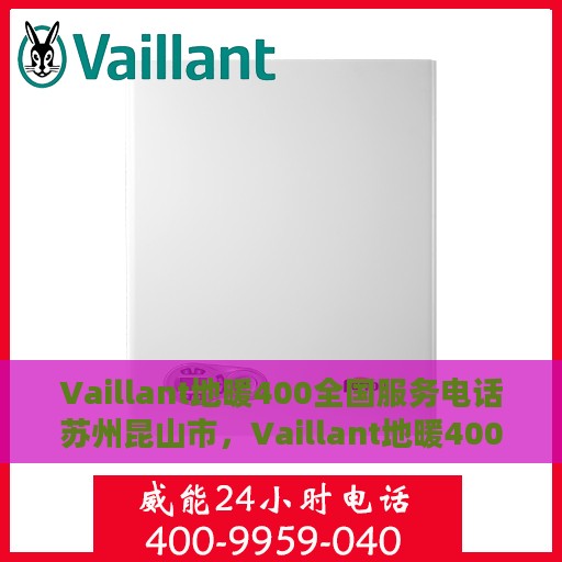 Vaillant地暖400全国服务电话苏州昆山市，Vaillant地暖400全国服务热线——苏州昆山市专业维修站点