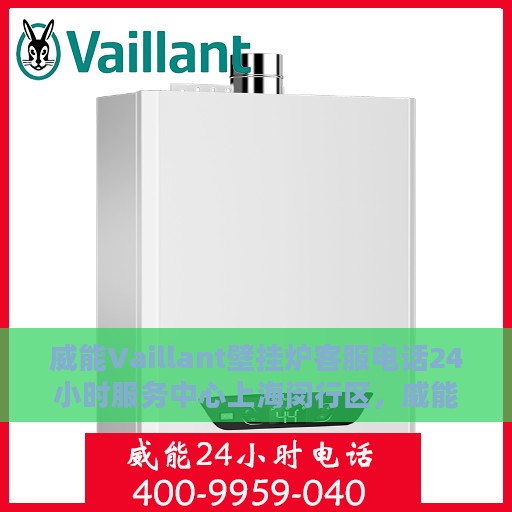 威能Vaillant壁挂炉客服电话24小时服务中心上海闵行区，威能Vaillant壁挂炉上海闵行区24小时客服热线服务中心