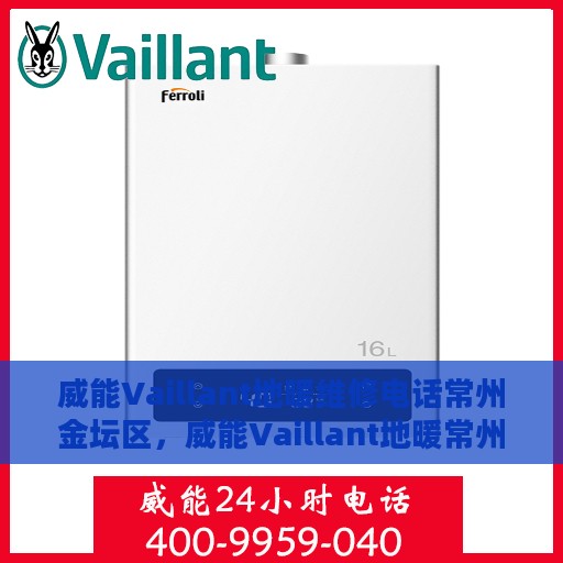 威能Vaillant地暖维修电话常州金坛区，威能Vaillant地暖常州金坛区专业维修服务热线