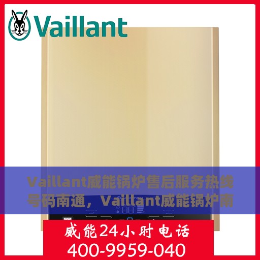 Vaillant威能锅炉售后服务热线号码南通，Vaillant威能锅炉南通售后服务热线及维修支持全解析