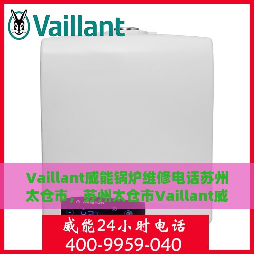 Vaillant威能锅炉维修电话苏州太仓市，苏州太仓市Vaillant威能锅炉专业维修服务热线