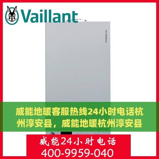 威能地暖客服热线24小时电话杭州淳安县，威能地暖杭州淳安县24小时客服热线全时为您服务