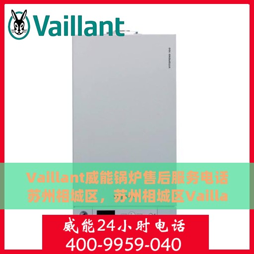 Vaillant威能锅炉售后服务电话苏州相城区，苏州相城区Vaillant威能锅炉售后服务热线及电话全解析