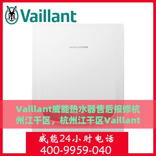 Vaillant威能热水器售后报修杭州江干区，杭州江干区Vaillant威能热水器专业售后报修服务