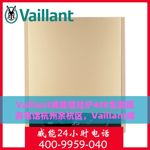 Vaillant威能壁挂炉400全国服务电话杭州余杭区，Vaillant威能壁挂炉全国服务热线开通，杭州余杭区专业维修团队为您服务