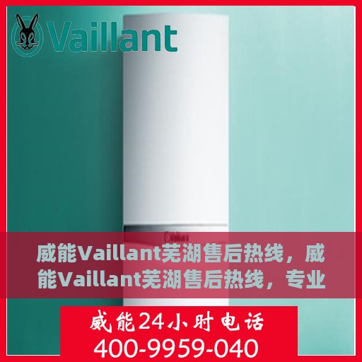 威能Vaillant芜湖售后热线，威能Vaillant芜湖售后热线，专业服务的贴心联络