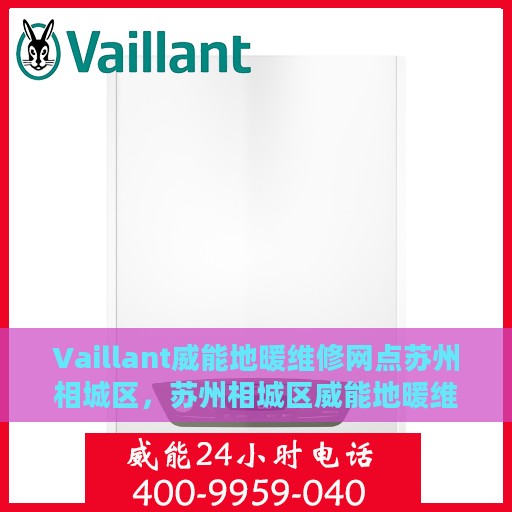 Vaillant威能地暖维修网点苏州相城区，苏州相城区威能地暖维修网点专业服务解析