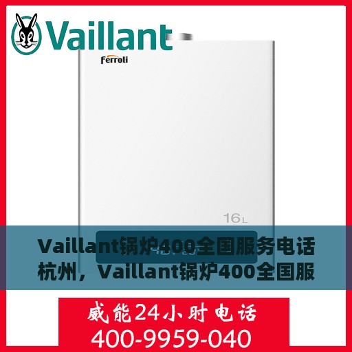 Vaillant锅炉400全国服务电话杭州，Vaillant锅炉400全国服务热线杭州中心