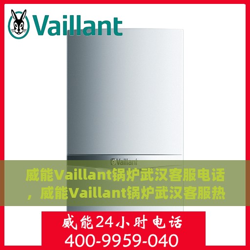 威能Vaillant锅炉武汉客服电话，威能Vaillant锅炉武汉客服热线，一站式服务与支持解决方案