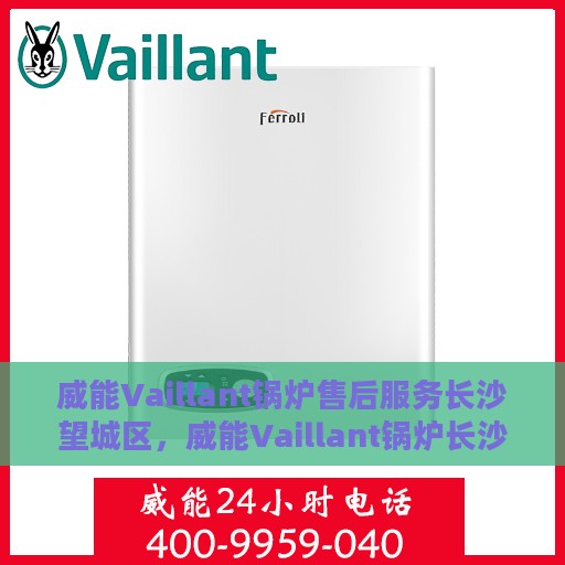 威能Vaillant锅炉售后服务长沙望城区，威能Vaillant锅炉长沙望城区售后服务详解
