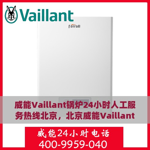 威能Vaillant锅炉24小时人工服务热线北京，北京威能Vaillant锅炉全天候人工服务热线指南