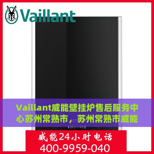Vaillant威能壁挂炉售后服务中心苏州常熟市，苏州常熟市威能壁挂炉售后服务中心，专业维修与贴心服务