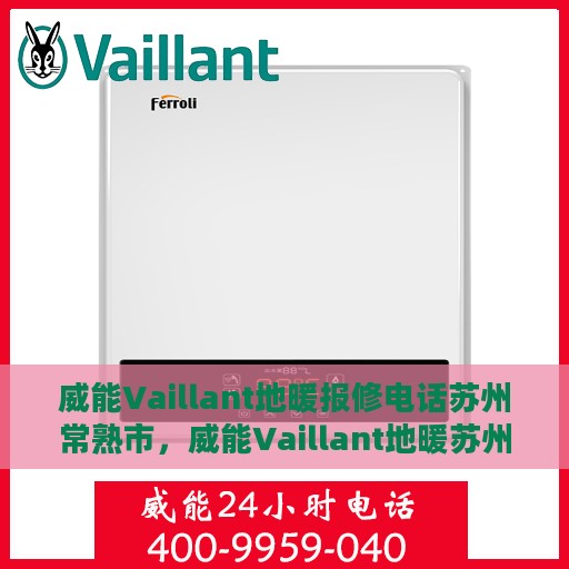 威能Vaillant地暖报修电话苏州常熟市，威能Vaillant地暖苏州常熟市报修热线及维修指南