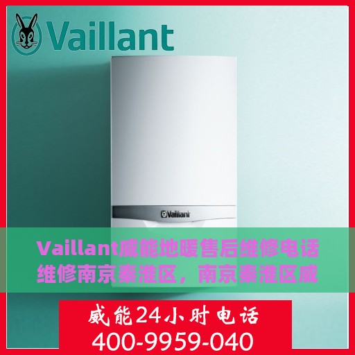 Vaillant威能地暖售后维修电话维修南京秦淮区，南京秦淮区威能地暖售后维修电话及专业维修服务