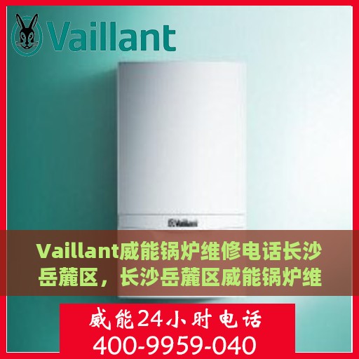 Vaillant威能锅炉维修电话长沙岳麓区，长沙岳麓区威能锅炉维修热线及服务中心
