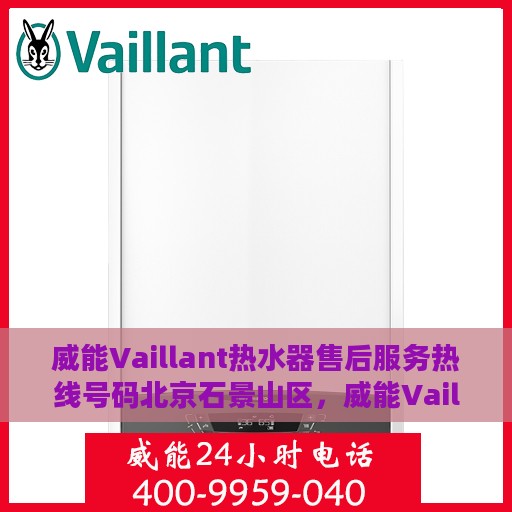 威能Vaillant热水器售后服务热线号码北京石景山区，威能Vaillant热水器北京石景山区售后服务热线及专业维修支持