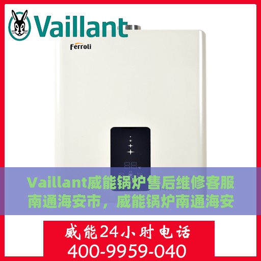 Vaillant威能锅炉售后维修客服南通海安市，威能锅炉南通海安市售后维修客服专线
