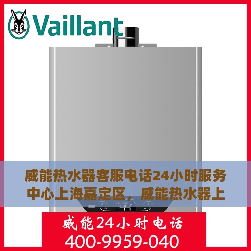威能热水器客服电话24小时服务中心上海嘉定区，威能热水器上海嘉定区24小时客服热线服务中心